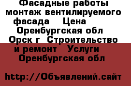 Фасадные работы,монтаж вентилируемого фасада. › Цена ­ 100 - Оренбургская обл., Орск г. Строительство и ремонт » Услуги   . Оренбургская обл.